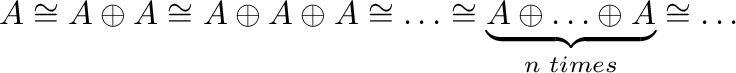 $%
A\cong A\oplus A\cong A\oplus A\oplus A\cong \ldots \cong \underset{n\text{ }%
times}{\underbrace{A\oplus \ldots \oplus A}}\cong \ldots $