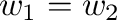 $w_{1}=w_{2}$