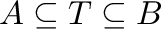 $A\subseteq T\subseteq B$